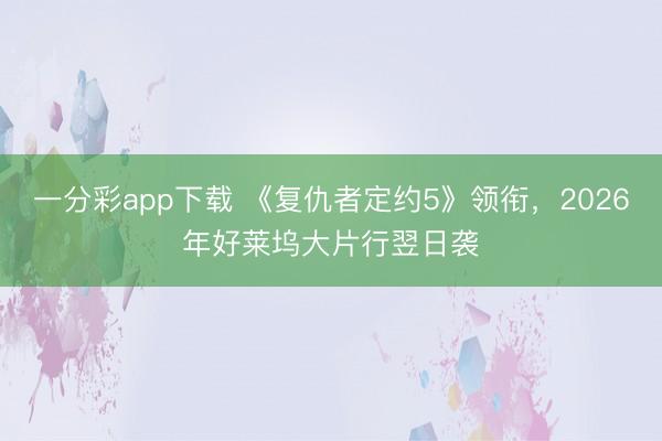 一分彩app下载 《复仇者定约5》领衔，2026年好莱坞大片行翌日袭