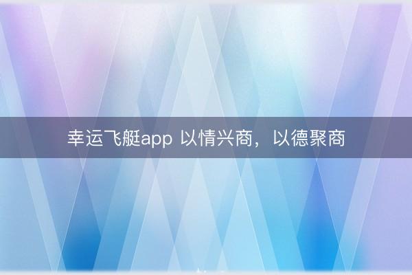 幸运飞艇app 以情兴商，以德聚商